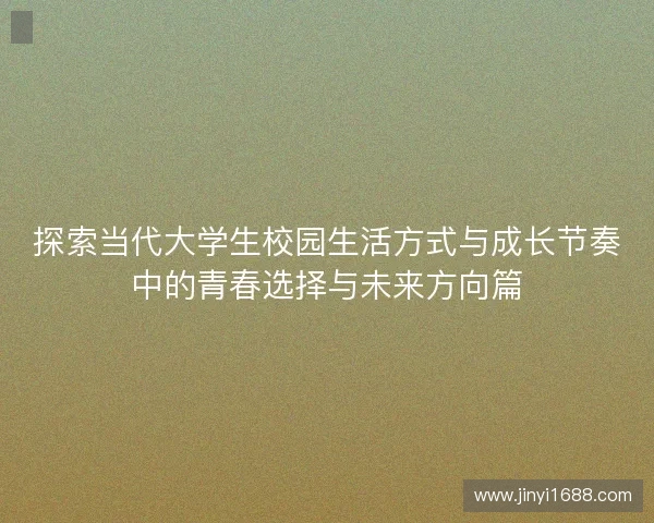 探索当代大学生校园生活方式与成长节奏中的青春选择与未来方向篇